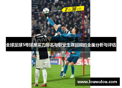 全球足球5号球星实力排名与职业生涯回顾的全面分析与评估