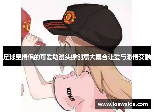 足球星情侣的可爱动漫头像创意大集合让爱与激情交融