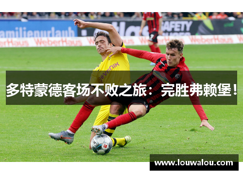 多特蒙德客场不败之旅：完胜弗赖堡！