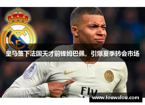 皇马签下法国天才前锋姆巴佩，引爆夏季转会市场