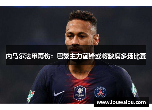 内马尔法甲再伤：巴黎主力前锋或将缺席多场比赛